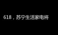 618，苏宁生活家电将上演“改造梦想家”