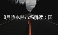 8月热水器市场解读�：国产品牌持续发力，销量占比超7成