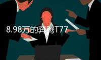 8.98万的奔腾T77，全系LED大灯，外观酷似玛莎拉蒂