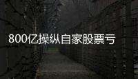800亿操纵自家股票亏2.4亿，但董事长等套现约5亿