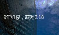 9年维权�
，获赔2.18亿：判赔额最高的知识产权案 