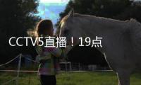 CCTV5直播
！19点35分	，中国男足1