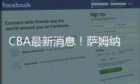 CBA最新消息
！萨姆纳或加盟山西�，马鑫鑫重返山东，四川更换教练