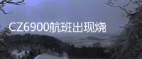 CZ6900航班出现烧焦味备降西宁？南航客服：一架波音787因机械故障中途备降