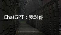 ChatGPT
：我对你们人类没有任何问题