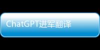 ChatGPT进军翻译业
：狼来了吗？