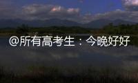 @所有高考生：今晚好好睡觉