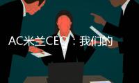AC米兰CEO

：我们的目标一如既往，争取赢得所有赛事的冠军