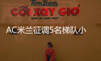 AC米兰征调5名梯队小将�，利贝拉利盼救赎�，19岁边后卫引关注