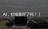 AI，你准备好了吗？丨记者手记