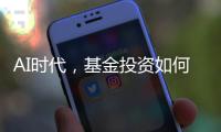 AI时代

，基金投资如何更有效率	
？