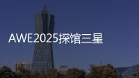 AWE2025探馆三星	：一句话就让冰箱自动开门！