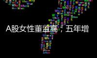 A股女性董监高，五年增长超四成！