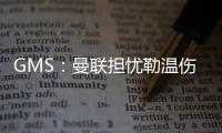GMS
：曼联担忧勒温伤病已暂停接触 仍在谈姆贝莫也可能签大牌中锋