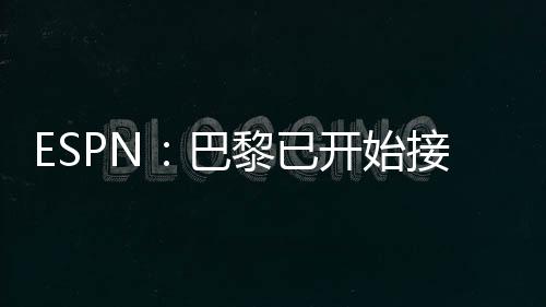 巴黎希望借此提升阵容实力