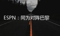 ESPN：同为对阵巴黎，梅西创造的绝佳机会多于皇马全队