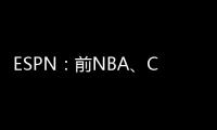 ESPN：前NBA、CBA球员本