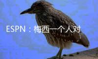 ESPN	：梅西一个人对大巴黎创造的机会高于皇马全队整场	！