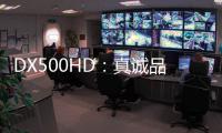 DX500HD
：真诚品质	，细致入V