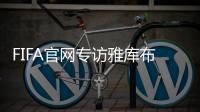 FIFA官网专访雅库布�：目标10球助富力进中超前3