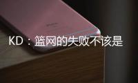 KD：篮网的失败不该是指责任何人的理由 不是有球星就能搞定一切
