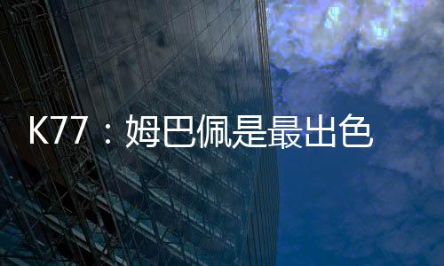 巴佩并非本场将对阵旧主