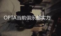 OPTA当前俱乐部实力榜：巴黎压利物浦居首，前十英超6队&意甲0队
