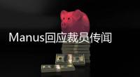Manus回应裁员传闻：对部分业务团队进行调整