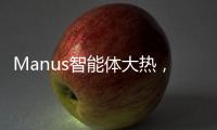 Manus智能体大热，另一个“DeepSeek”时刻开启？