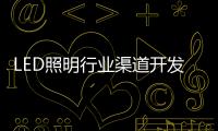 LED照明行业渠道开发与维护 孰轻孰重？