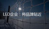 LED企业
：将品牌贴近顾客 缩短品牌与消费者之间关系