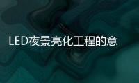 LED夜景亮化工程的意义
，为何不可或缺?