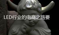 LED行业的电商之路要精�、要优、要专、要合