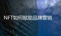 NFT如何赋能品牌营销