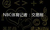 NBC体育记者�：交易鲍威尔是比尔签约快船的前兆 后者能辅佐哈登