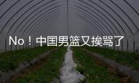 No！中国男篮又挨骂了
！首轮16号秀有望打亚洲杯