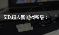 SID超人智能锁新品
：豪艇外观Q6时尚双曲面外观Q3惊艳全场