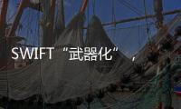 SWIFT“武器化”，加速全球“去美元化”