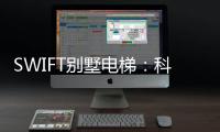 SWIFT别墅电梯：科技之美，源于生活，归于生活