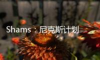 Shams：尼克斯计划邀请迈克