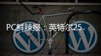 PC鲜辣报：英特尔25Q1财报出炉 英伟达将增50系显卡供货