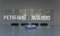 PET环保板
�，高级感的制胜法宝