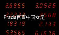 Prada官宣中国女足
：明星塌房后，运动员成为代言界的香饽饽？