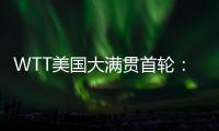 WTT美国大满贯首轮：国乒男单4人遭淘汰，女单2人内战出局