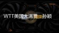 WTT美国大满贯
：孙颖莎鏖战五局 晋级16强
