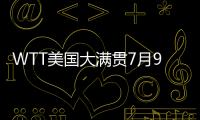 WTT美国大满贯7月9日赛程：王楚钦10点10分�，孙颖莎9点35分