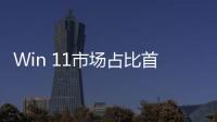 Win 11市场占比首超Win 10 后者即将停止支持