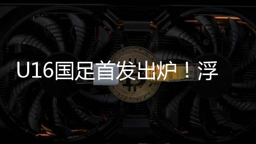 U16国足公布首发阵容