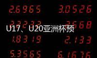 U17
、U20亚洲杯预选赛抽签5月24日举行