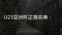 U23亚洲杯正赛名单�：国奥队出战争夺奥运门票